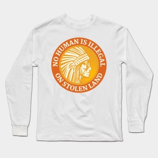 NO HUMAN IS ILLEGAL ON STOLEN LAND Long Sleeve T-Shirt